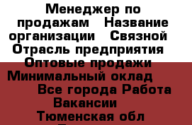 Менеджер по продажам › Название организации ­ Связной › Отрасль предприятия ­ Оптовые продажи › Минимальный оклад ­ 23 000 - Все города Работа » Вакансии   . Тюменская обл.,Тюмень г.